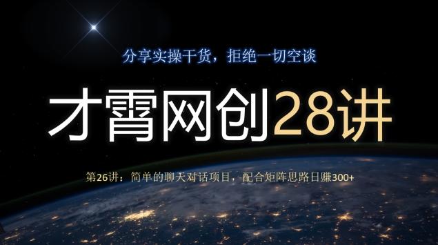才霄网创28讲第26讲：简单的聊天对话项目，配合矩阵思路日赚300+