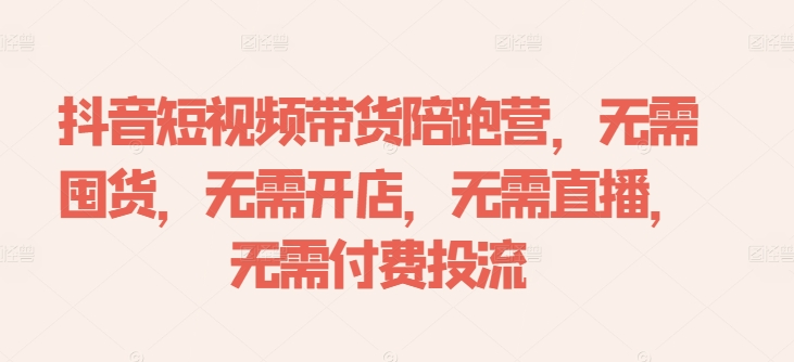 抖音短视频带货陪跑营，无需囤货、无需开店、无需直播,无需付费投流【焦圣希18818568866】