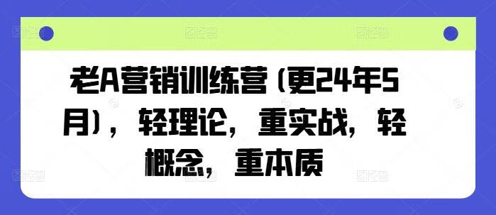 老A营销训练营(更24年12月)，轻理论，重实战，轻概念，重本质【焦圣希18818568866】