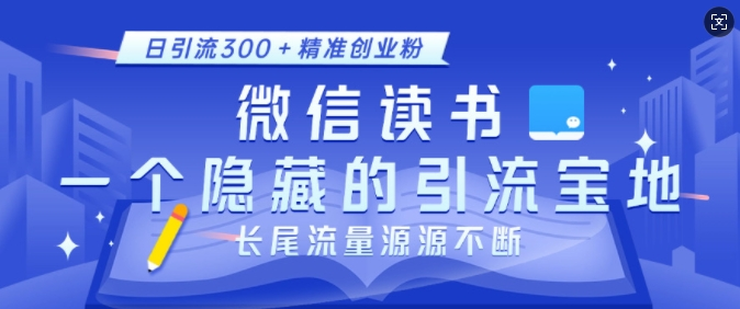 微信读书，一个隐藏的引流宝地，不为人知的小众打法，日引流300+精准创业粉，长尾流量源源不断【焦圣希18818568866】