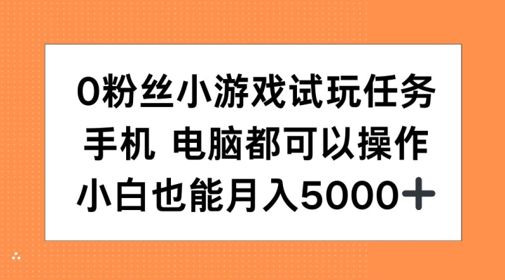 0粉丝小游戏试玩任务，手机电脑都可以操作，小白也能月入5000+【项目拆解】【焦圣希18818568866】