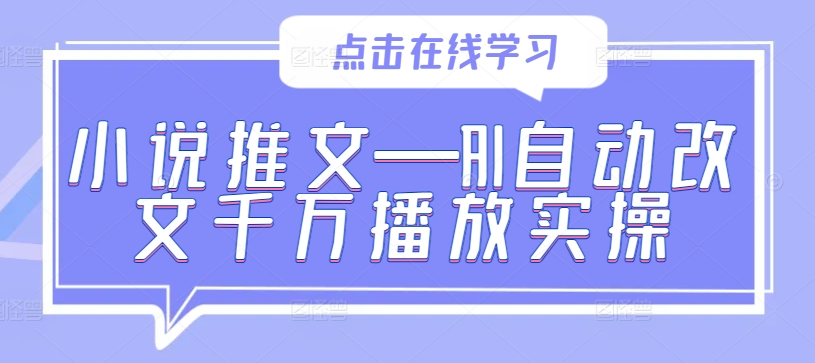 小说推文—AI自动改文千万播放实操【项目拆解】【焦圣希18818568866】
