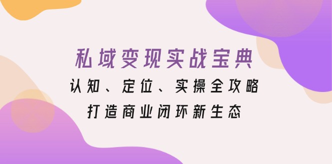 私域变现实战宝典：认知、定位、实操全攻略，打造商业闭环新生态【焦圣希18818568866】