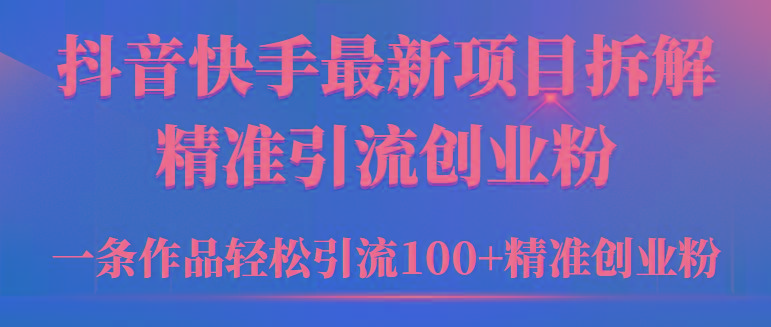 (9447期)2024年抖音快手最新项目拆解视频引流创业粉，一天轻松引流精准创业粉100+