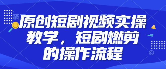 原创短剧视频实操教学，短剧燃剪的操作流程【焦圣希18818568866】