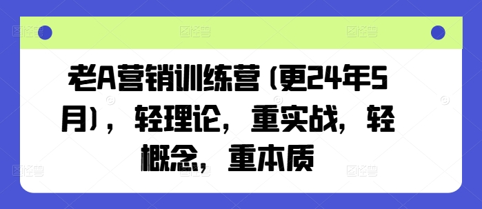 老A营销训练营(更25年1月)，轻理论，重实战，轻概念，重本质【焦圣希18818568866】