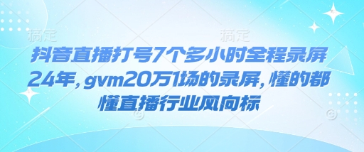 抖音直播打号7个多小时全程录屏24年，gvm20万1场的录屏，懂的都懂直播行业风向标【焦圣希18818568866】