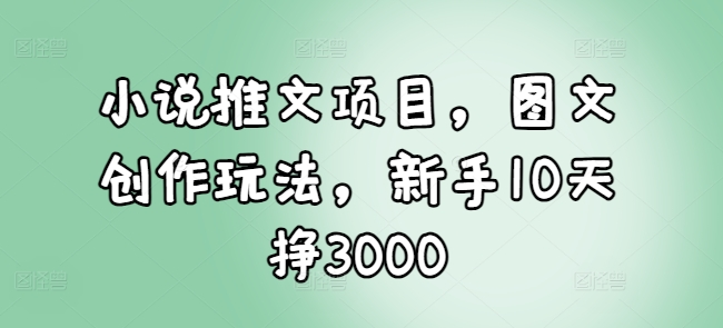小说推文项目，图文创作玩法，新手10天挣3000【焦圣希18818568866】