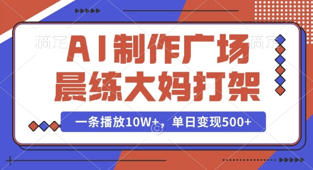 AI制作广场晨练大妈打架，一条播放10W+，单日变现多张【揭秘】【焦圣希18818568866】