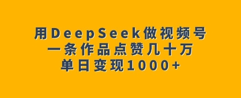 用DeepSeek做视频号，一条作品点赞几十万，单日变现1k【焦圣希18818568866】