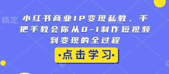 小红书商业IP变现私教，手把手教会你从0-1制作短视频到变现的全过程【焦圣希18818568866】