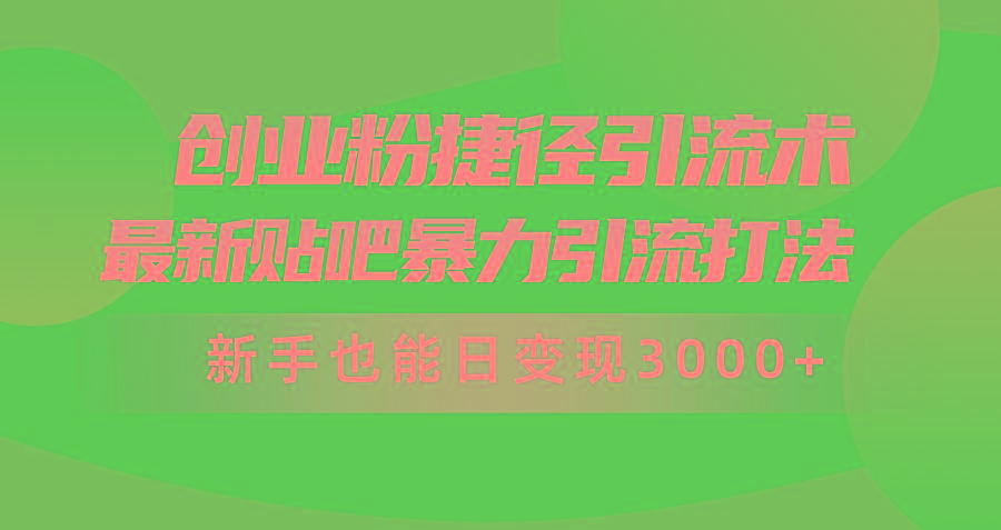 (10071期)创业粉捷径引流术，最新贴吧暴力引流打法，新手也能日变现3000+附赠全…