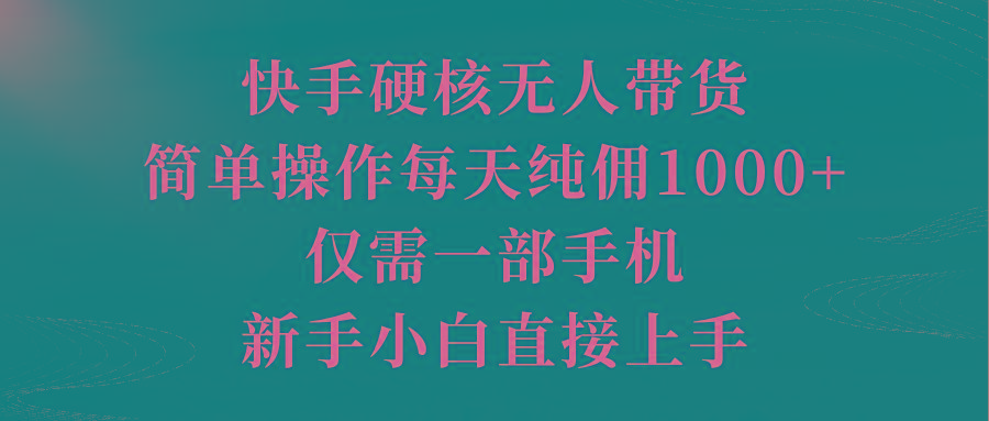 (9861期)快手硬核无人带货，简单操作每天纯佣1000+,仅需一部手机，新手小白直接上手