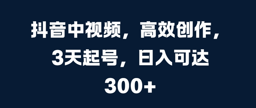 抖音中视频，高效创作，3天起号，日入可达3张【项目拆解】【焦圣希18818568866】