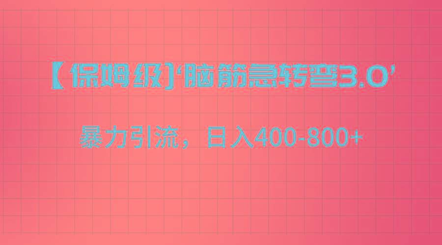 【保姆级】‘脑筋急转去3.0’暴力引流、日入400-800+