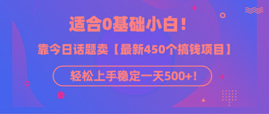 (9268期)适合0基础小白！靠今日话题卖【最新450个搞钱方法】轻松上手稳定一天500+！