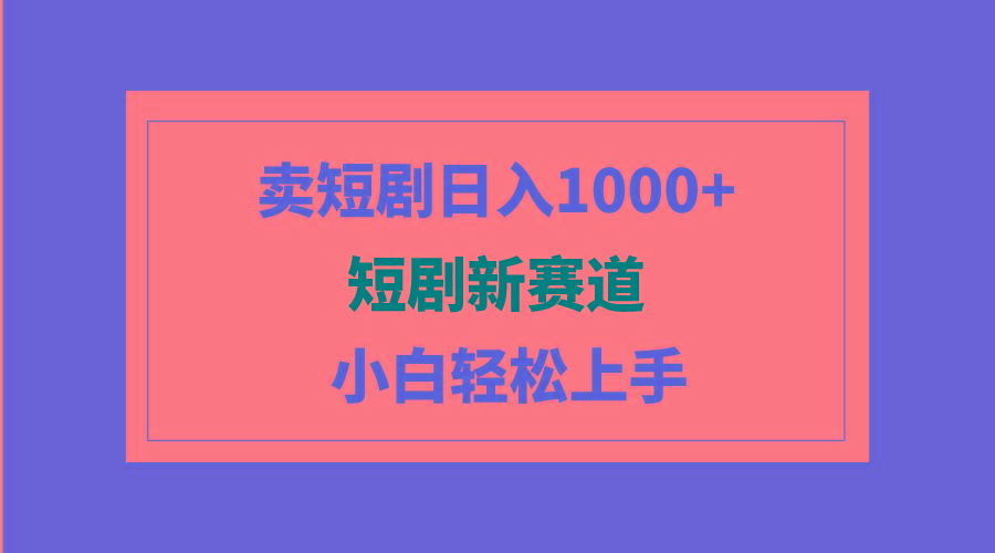 (9467期)短剧新赛道：卖短剧日入1000+，小白轻松上手，可批量
