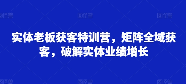 木兰姐实体老板获客特训营，矩阵全域获客，破解实体业绩增长【焦圣希18818568866】