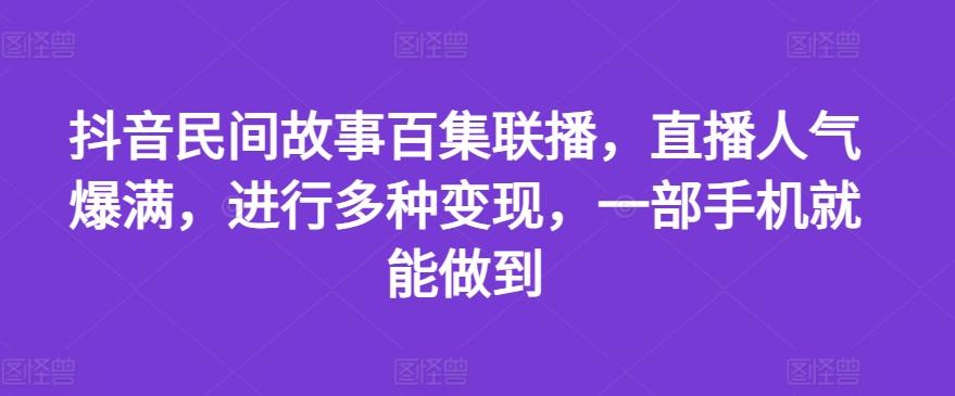 抖音民间故事百集联播,直播人气爆满,进行多种变现,一部手机就能做到【揭秘】