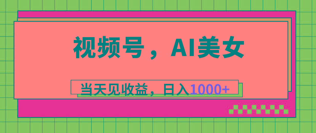 视频号，Ai美女，当天见收益，日入1000+