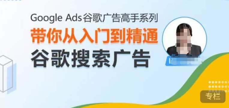 Google Ads谷歌广告高手 – 搜索广告，带你从入门到精通谷歌搜索广告【焦圣希18818568866】