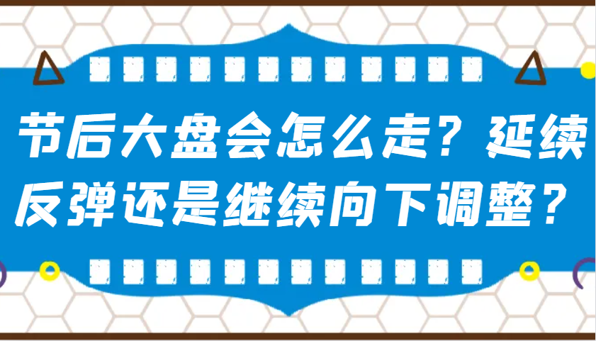 某公众号付费文章：节后大盘会怎么走？延续反弹还是继续向下调整？【焦圣希18818568866】