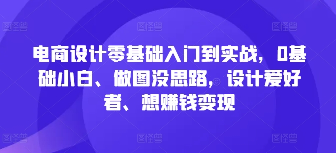 电商设计零基础入门到实战，0基础小白、做图没思路，设计爱好者、想赚钱变现【焦圣希18818568866】