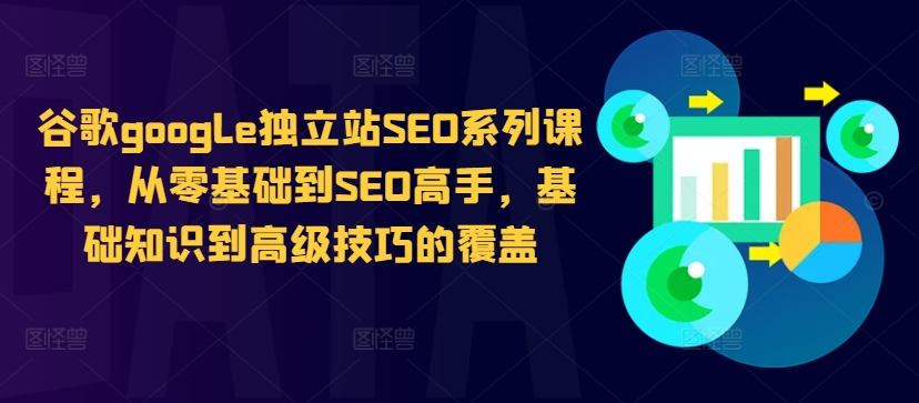 谷歌google独立站SEO系列课程，从零基础到SEO高手，基础知识到高级技巧的覆盖【焦圣希18818568866】