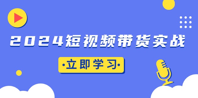 2024短视频带货实战：底层逻辑+实操技巧，橱窗引流、直播带货【焦圣希18818568866】