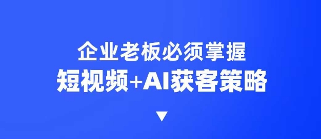 企业短视频AI获客霸屏流量课，6步短视频+AI突围法，3大霸屏抢客策略【焦圣希18818568866】