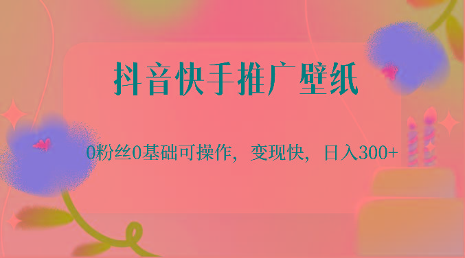 抖音快手推广壁纸，0粉丝0基础可操作，变现快，日入300+