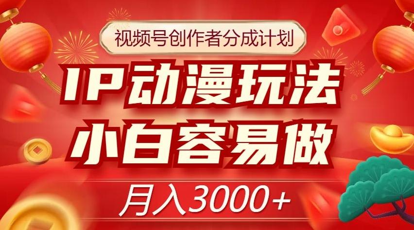 视频号创作者分成计划,IP动漫玩法,小白容易做,月入3000+【揭秘】