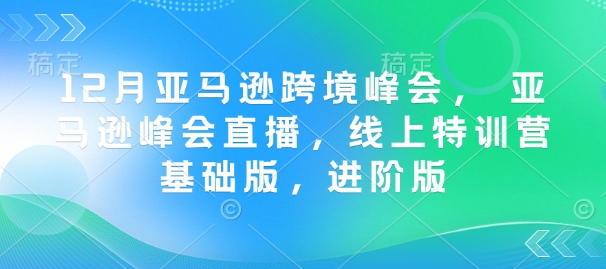 12月亚马逊跨境峰会， 亚马逊峰会直播，线上特训营基础版，进阶版【焦圣希18818568866】