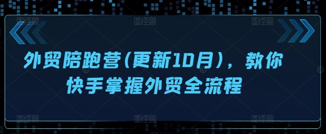 外贸陪跑营(更新10月)，教你快手掌握外贸全流程【焦圣希18818568866】