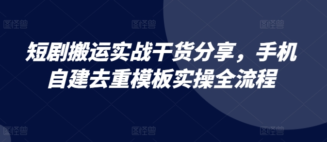 短剧搬运实战干货分享，手机自建去重模板实操全流程【项目拆解】【焦圣希18818568866】
