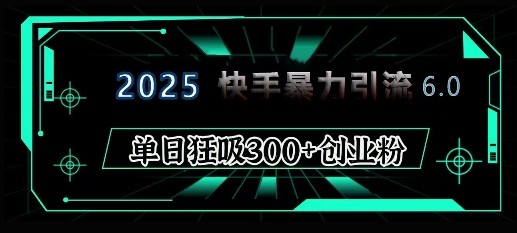 2025年快手6.0保姆级教程震撼来袭，单日狂吸300+精准创业粉【焦圣希18818568866】
