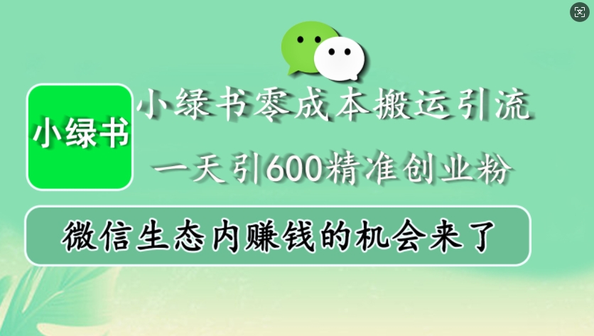 小绿书零成本搬运引流，一天引600精准创业粉，微信生态内赚钱的机会来了【焦圣希18818568866】