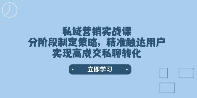 私域营销实战课，分阶段制定策略，精准触达用户，实现高成交私聊转化【焦圣希18818568866】