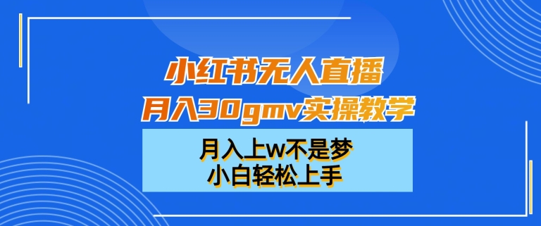 小红书无人直播月入30gmv实操教学,月入上w不是梦,小白轻松上手【揭秘】