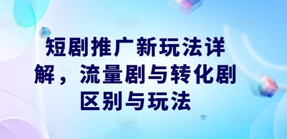 短剧推广新玩法详解，流量剧与转化剧区别与玩法【项目拆解】【焦圣希18818568866】