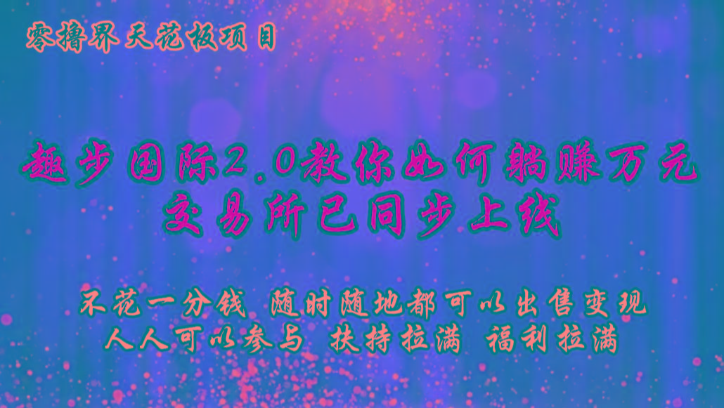 零撸天花板，不花一分钱，趣步2.0教你如何躺赚万元，交易所现已同步上线