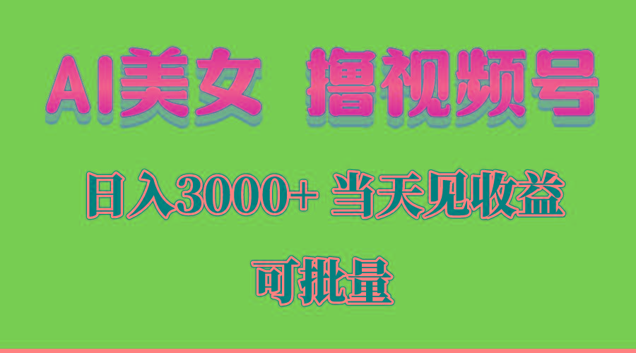 AI美女 撸视频号分成，当天见收益，日入3000+，可批量！！！
