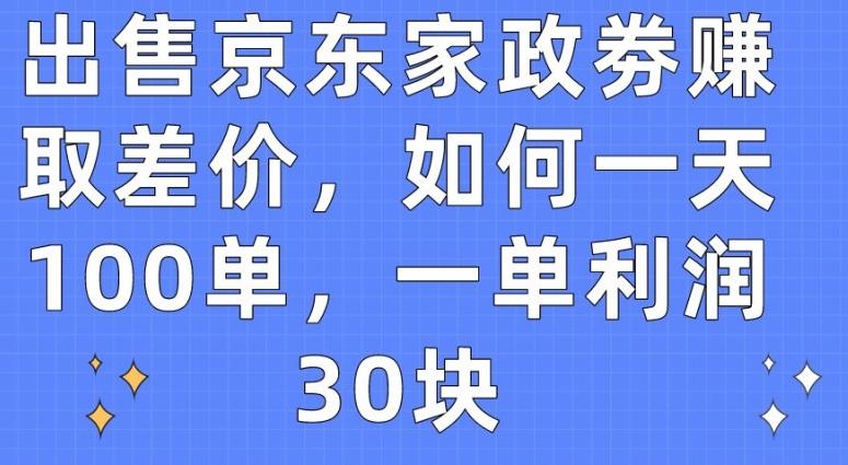 出售京东家政劵赚取差价,如何一天100单,一单利润30块【揭秘】