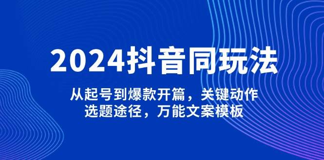 2024抖音同玩法，从起号到爆款开篇，关键动作，选题途径，万能文案模板【焦圣希18818568866】