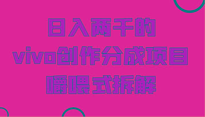 日入两千的vivo创作分成项目，门槛极低小白好入手，嚼喂式拆解