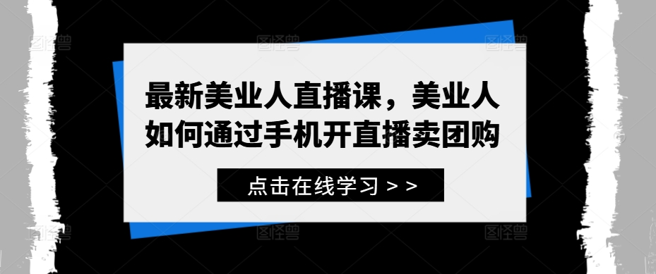 美业人直播训练营，最新美业人直播课，美业人如何通过手机开直播卖团购【焦圣希18818568866】