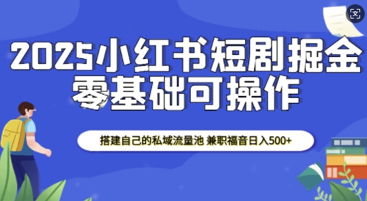 2025小红书短剧掘金，搭建自己的私域流量池，兼职福音日入5张【焦圣希18818568866】