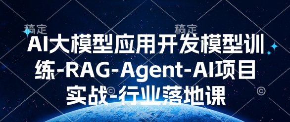 AI大模型应用开发模型训练-RAG-Agent-AI项目实战-行业落地课
