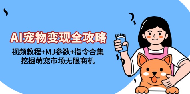 AI宠物变现全攻略：视频教程+MJ参数+指令合集，挖掘萌宠市场无限商机【焦圣希18818568866】