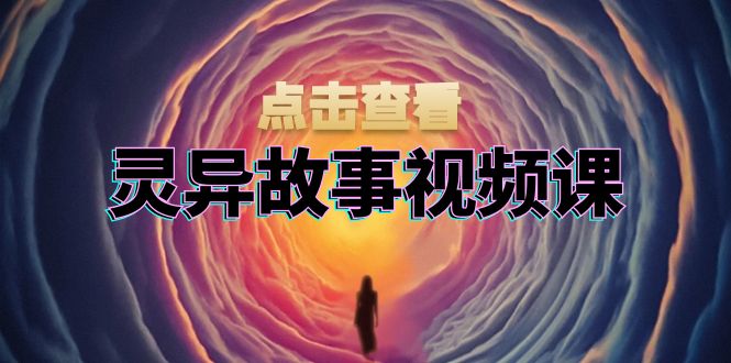 灵异故事视频课：文案、剪辑流程、画面处理及封面制作，助力创作者盈利【焦圣希18818568866】